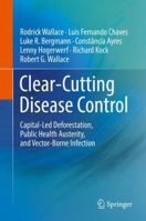 Clear-Cutting Disease Control: Capital-Led Deforestation, Public Health Austerity, and Vector-Borne Infection 3030102777 Book Cover