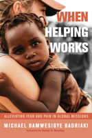 When Helping Works: Alleviating Fear and Pain in Global Missions 1532608934 Book Cover