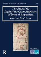 The Book of the Light of the Great Magistery of John of Rupescissa (Liber lucis magisterii magni): Sources of Alchemy and Chemistry: Sir Robert Mond Studies in the History of Early Chemistry 1041121172 Book Cover