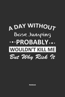 A Day Without Base Jumping Probably Wouldn't Kill Me But Why Risk It Notebook: NoteBook / Journla Base Jumping Gift, 120 Pages, 6x9, Soft Cover, Matte Finish 1679263137 Book Cover