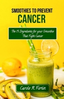 Smoothies to prevent cancer: The top 15 ingredients for your smoothie that fight cancer B0C47TD3YR Book Cover