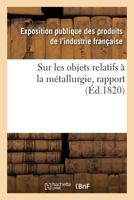 Rapport sur les objets relatifs à la métallurgie fait au jury central de l'Exposition des produits 2019726602 Book Cover