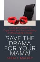 Save The Drama For Your Mama!: A Leader's Guide To Organizational Accountability 1482582902 Book Cover