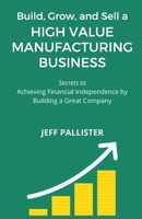 High Value Manufacturing Business: Secrets to Achieving Financial Independence by Building a Great Company B08X5WCXXH Book Cover