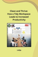 Clean and Thrive: How a Tidy Workspace Leads to Increased Productivity B0CQ8RV8C6 Book Cover