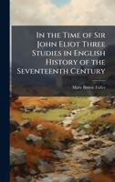 In the Time of Sir John Eliot Three Studies in English History of the Seventeenth Century 1025161904 Book Cover
