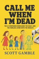 Call Me When I’m Dead: The AI Companies Rebuilding the Dead and the Families Living with the Results B0H9Z8K3T9 Book Cover