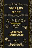 Worlds Most Average Aerobics Instructor: Perfect Gag Gift For An Average Aerobics Instructor Who Deserves This Award! Blank Lined Notebook Journal 120 Pages 6 x 9 Format Office Birthday Christmas Xmas 1677311762 Book Cover