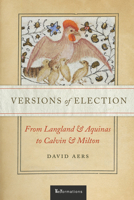 Versions of Election: From Langland and Aquinas to Calvin and Milton 0268108668 Book Cover