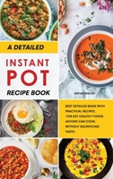 A Detailed Instant Pot Recipe Book: Best Detailed Book with Practical Recipes, for Eat Healthy Foods Anyone Can Cook, without Sacrificing Taste 1801835101 Book Cover