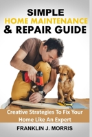 SIMPLE HOME MAINTENANCE & REPAIR GUIDE: Creative Strategies To Fix Your Home Like An Expert B08HTBWST3 Book Cover
