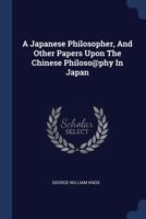 A Japanese Philosopher, And Other Papers Upon The Chinese Philoso@phy In Japan 1022562940 Book Cover