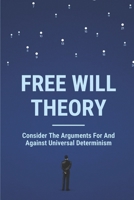 Free Will Theory: Consider The Arguments For And Against Universal Determinism: Thinking Humanity B096W4DPRT Book Cover