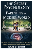The Secret Psychology of Parenting in the Modern World: The Hidden Formula and Surprising Science of Emotional Strength, Boundaries, and Raising Resilient Children B0DZX1STBC Book Cover