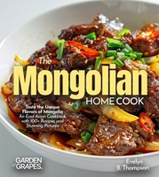 The Mongolian Home Cook: Taste the Unique Flavors of Mongolia - An East Asian Cookbook with 100+ Recipes and Stunning Pictures B0FRB3TLWT Book Cover