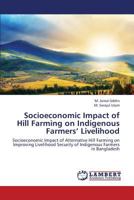 Socioeconomic Impact of Hill Farming on Indigenous Farmers’ Livelihood: Socioeconomic Impact of Alternative Hill Farming on Improving Livelihood Security of Indigenous Farmers in Bangladesh 365942207X Book Cover