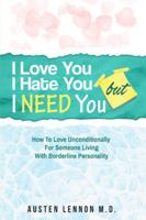 Borderline Personality Disorder - I Love You, I Hate You, But I Need You: How To Love Unconditionally for Someone Living with Borderline Personality (BPD) 9814950165 Book Cover