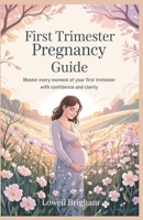 First Trimester Pregnancy Guide: Master Every Moment of Your First Trimester with Confidence and Clarity B0F4DY2MHZ Book Cover