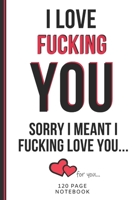 I Love Fucking You: Funny Valentines Day Cards Notebook and Journal to Show Your Love and Humor. ... Surprise Present for Adults of All Ages 6x9 120 Pages 1660794552 Book Cover
