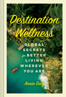 Destination Wellness: Global Secrets for Better Living Wherever You Are 1797202782 Book Cover