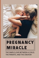 Pregnancy Miracle: The Simple Love Between A Child, The Parents, And The Creator: Story Of A Baby Growing In His Mother'S Womb B09BGHW8MT Book Cover