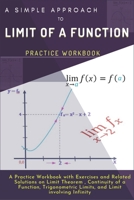 A SIMPLE APPROACH TO LIMIT OF A FUNCTION: A Practice Workbook with Exercises and Related Solutions on Limit Theorem, Continuity of a function, Trigonometric Limits, and Limit involving Infinity. B08NDHFKFN Book Cover