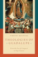 Theologies of Guadalupe: From the Era of Conquest to Pope Francis 0190902752 Book Cover