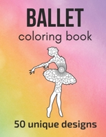 Ballet Coloring Book: 50 unique designs - teen and adult coloring pages with ballet dancers’ silhouettes, mandala flowers, patterns… a great gift for ballet dancer and fans! B09BZPPS7R Book Cover