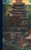 Adiciones Y Continuación De "la Imprenta En Manila" De D. J. T. Medina: Ó Rarezas Y Curiosidades Bibliográficas Filipinas De Las Bibliotecas De Esta Capital... (Spanish Edition) 1020221194 Book Cover
