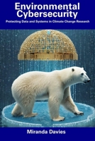 Environmental Cybersecurity: Protecting Data and Systems in Climate Change Research B0CFD2LQT1 Book Cover