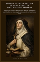 NOVENA A SANTA CATALINA DE SIENA Y LIBRO DE ORACIONES DEL ROSARIO: Una oración católica de 9 días para la fe y el crecimiento espiritual con el ... a Santa Catalina de Siena. (Spanish Edition) B0GV7WK798 Book Cover