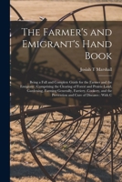 The Farmer's and Emigrant's Hand Book: Being a Full and Complete Guide for the Farmer and the Emigrant: Comprising the Clearing of Forest and Prairie ... the Prevention and Cure of Diseases: With C 1017681619 Book Cover