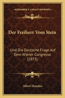 Der Freiherr Vom Stein: Und Die Deutsche Frage Auf Dem Wiener Congresse (1873) 1148298827 Book Cover