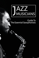 Jazz Musicians: Guide To The Essential Saxophonists: Guide To The Essential Saxophonists B09CRT9Z2J Book Cover