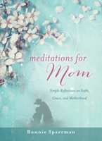 Meditations for Mom, Simple Reflections on Faith, Grace, and Motherhood 1944833366 Book Cover