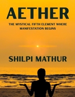 Aether: The Mystical Fifth Element Where Manifestation Begins B0FFZQC74C Book Cover