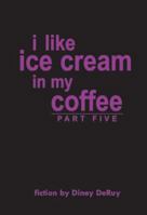 i like ice cream in my coffee: part five 1418412759 Book Cover