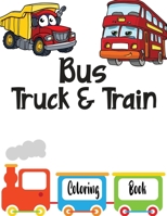 Bus Truck And Train Coloring Book: Vehicles coloring book for kids toddlers preschooler - coloring book for Boys, Girls, Fun, ... book for kids ages 2 B08YNRWH42 Book Cover