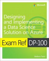 Exam Ref Dp-100 Designing and Implementing a Data Science Solution on Azure 0136871798 Book Cover