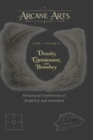 Arcane Arts: Core - Volume II / Density, Containment, and Boundary: Structural Conditions of Stability and Interface 1105675238 Book Cover