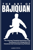 THE ART OF BAJIQUAN: The Journey Towards Awareness And Excellence & An Integration Of Classical And Contemporary Methods B0DVGBNDCZ Book Cover