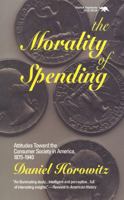 The Morality of Spending: Attitudes Toward the Consumer Society in America 1875-1940 0929587774 Book Cover