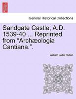 Sandgate Castle, A.D. 1539-40 ... Reprinted from "Archæologia Cantiana.". 1241313105 Book Cover