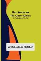 Boy Scouts on the Great Divide; Or, The Ending of the Trail 1515399567 Book Cover