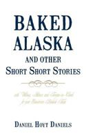 Baked Alaska and Other Short Short Stories: With Whimsy, Humor, and Tongue-In-Cheek for Your Guestroom Bedside Table 1450201725 Book Cover
