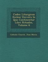 Codex Liturgicus Ecclesi Univers in Quo Continentur Libri Rituales, Volume 6 1249952905 Book Cover
