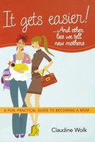 It Gets Easier! . . . And Other Lies We Tell New Mothers: A Fun, Practical Guide to Becoming a Mom 0814415024 Book Cover