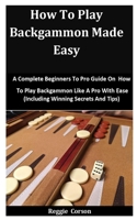 How To Play Backgammon Made Easy: A Complete Beginners To Pro Guide On How To Play Backgammon Like A Pro With Ease B08T7X2V25 Book Cover