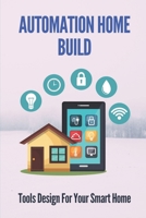 Automation Home Build: Tools Design For Your Smart Home: Home Automation Basics B099BYLPKD Book Cover