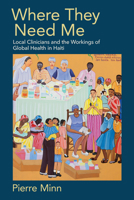 Where They Need Me: Local Clinicians and the Workings of Global Health in Haiti 1501763857 Book Cover